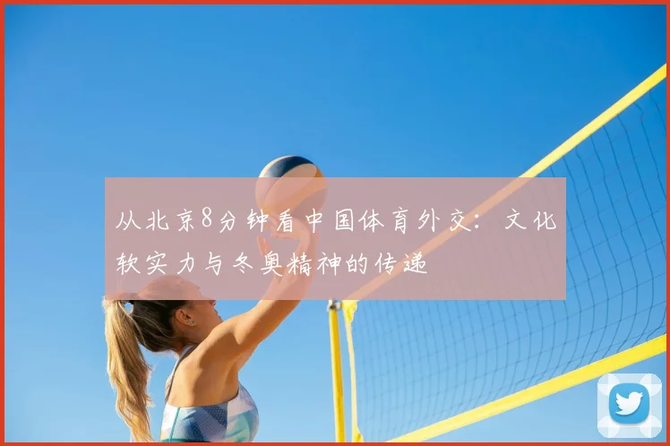 从北京8分钟看中国体育外交：文化软实力与冬奥精神的传递