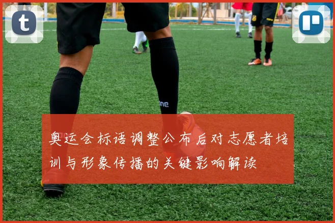 奥运会标语调整公布后对志愿者培训与形象传播的关键影响解读