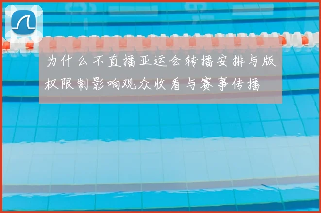 为什么不直播亚运会转播安排与版权限制影响观众收看与赛事传播