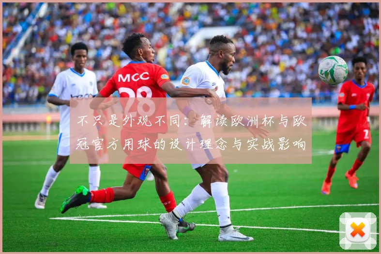 不只是外观不同：解读欧洲杯与欧冠官方用球的设计理念与实战影响