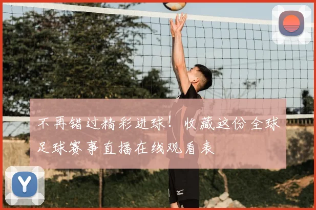 不再错过精彩进球！收藏这份全球足球赛事直播在线观看表