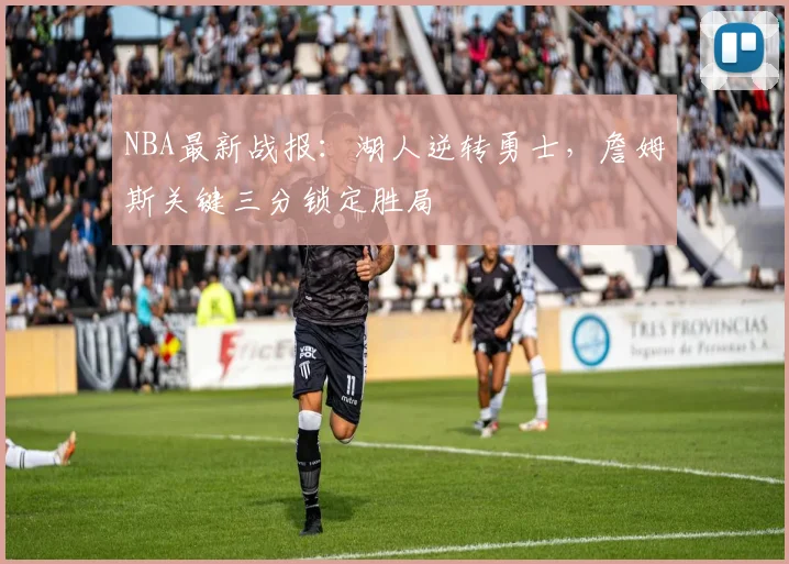 NBA最新战报:湖人逆转勇士,詹姆斯关键三分锁定胜局