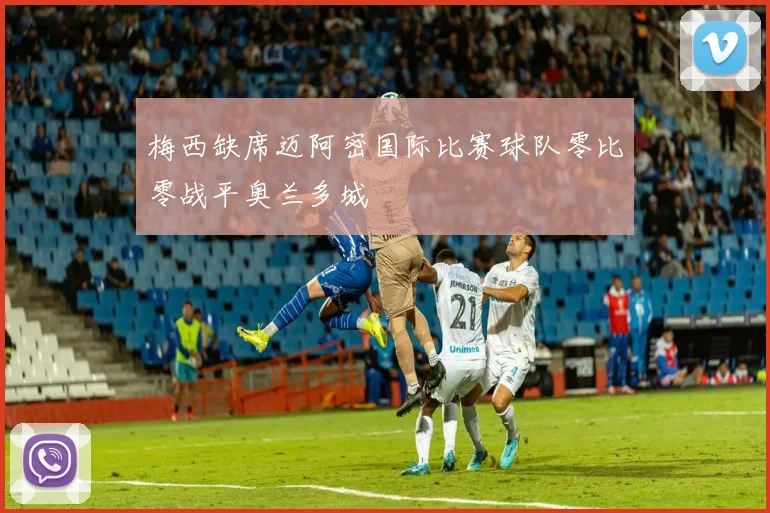 梅西缺席迈阿密国际比赛球队零比零战平奥兰多城