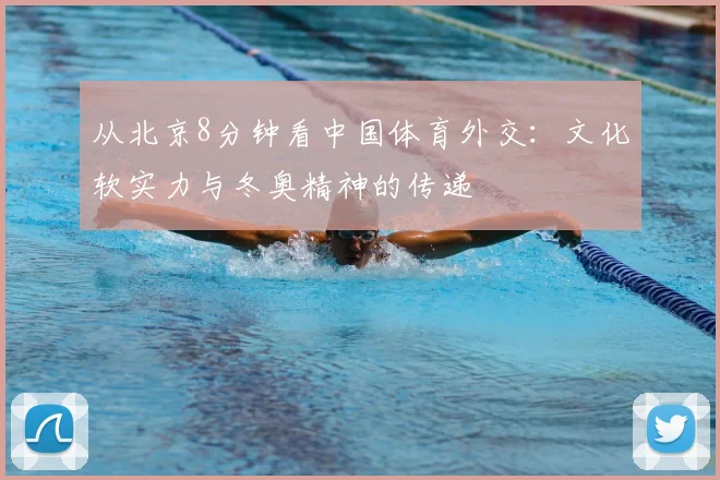 从北京8分钟看中国体育外交：文化软实力与冬奥精神的传递