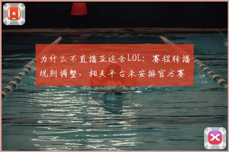 为什么不直播亚运会LOL：赛程转播规则调整，相关平台未安排官方赛事信号