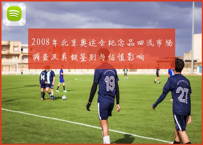 2008年北京奥运会纪念品回流市场调查及真假鉴别与估值影响