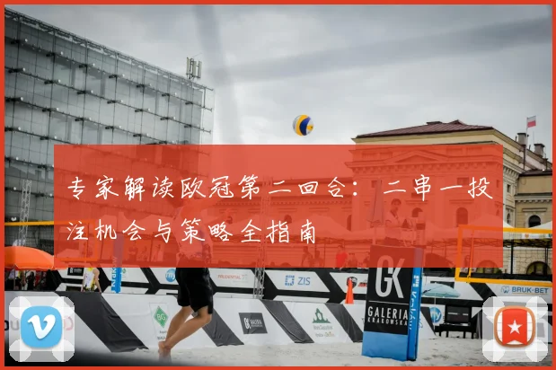 专家解读欧冠第二回合：二串一投注机会与策略全指南