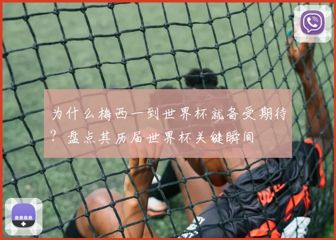 为什么梅西一到世界杯就备受期待？盘点其历届世界杯关键瞬间