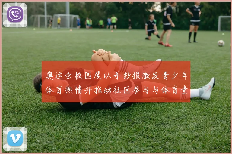 奥运会校园展以手抄报激发青少年体育热情并推动社区参与与体育素养培养